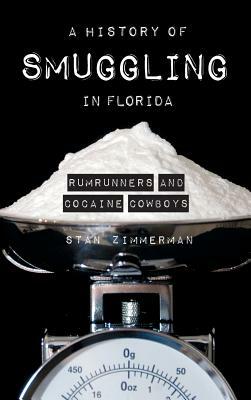 A History of Smuggling in Florida: Rum Runners and Cocaine Cowboys by Stan Zimmerman