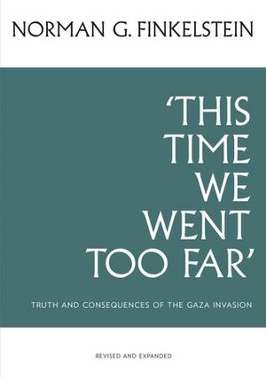 This Time We Went Too Far: Truth & Consequences of the Gaza Invasion by Norman G. Finkelstein, Ahmed Yousef