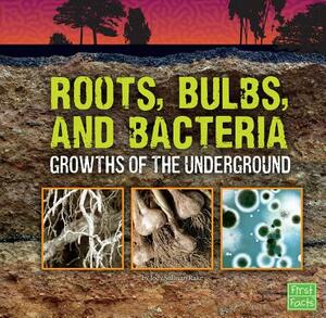 Roots, Bulbs, and Bacteria: Growths of the Underground by Jody S. Rake