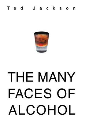 The Many Faces of Alcohol by Ted Jackson