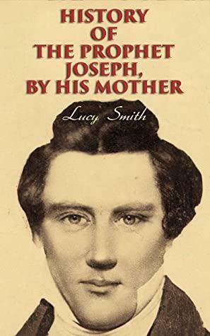 History of the Prophet Joseph, by His Mother: Biography of the Mormon Leader & Founder by Lucy Mack Smith, George Albert Smith, Elias Smith