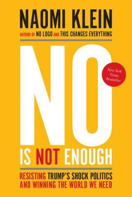 No Is Not Enough: Resisting Trump's Shock Politics and Winning the World We Need by Naomi Klein