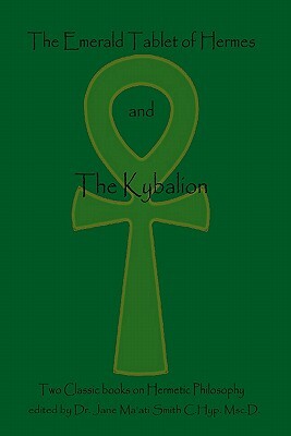 The Emerald Tablet Of Hermes & The Kybalion: Two Classic Bookson Hermetic Philosophy by The Three Initiates, Hermes Trismegistus, Jane Ma Smith C. Hyp Msc D.