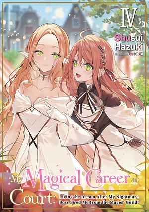 My Magical Career at Court: Living the Dream After My Nightmare Boss Fired Me from the Mages' Guild! Volume 4 by Shusui Hazuki