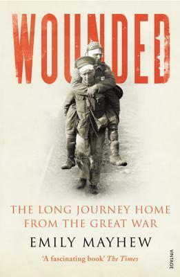Wounded: The Long Journey Home From the Great War by Emily Mayhew
