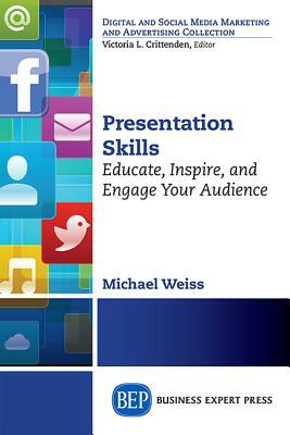 Presentation Skills: Educate, Inspire and Engage Your Audience by Michael Weiss