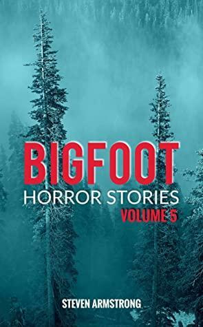 Bigfoot Horror Stories: Volume 5 by Steven Armstrong