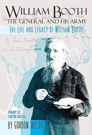 William Booth: Part 2 - The General and his Army, 1878-2015 by Gordon Taylor