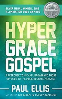 The Hyper-Grace Gospel: A Response to Michael Brown and Those Opposed to the Modern Grace Message by Paul Ellis