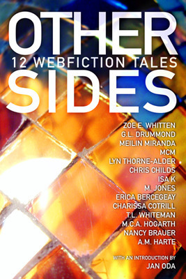 Other Sides: 12 Webfiction Tales by Lyn Thorne-Alder, Nancy Brauer, M.C.A. Hogarth, Terra Whiteman, M. Jones, MeiLin Miranda, MCM, Charissa Cotrill, G.L. Drummond, A.M. Harte, Isa K., Chris Childs, Eric Bercegeay, Zoe E. Whitten