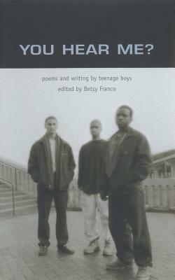 You Hear Me?: Poems and Writing by Teenage Boys by 