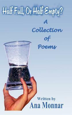 Half Full, or Half Empty?: A Collection of Poems by Ana Monnar