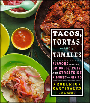 Tacos, Tortas, and Tamales: Flavors from the Griddles, Pots, and Streetside Kitchens of Mexico by Roberto Santibáñez