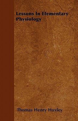 Lessons In Elementary Physiology by Thomas Henry Huxley