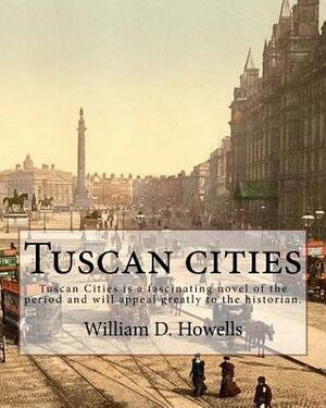 Tuscan cities, By: William D. Howells: Tuscan Cities is a fascinating novel of the period and will appeal greatly to the historian. by William D. Howells