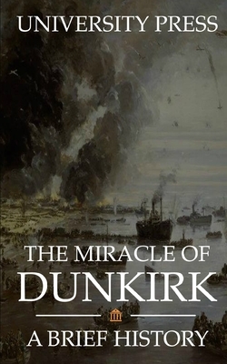 The Miracle of Dunkirk: A Brief History by University Press