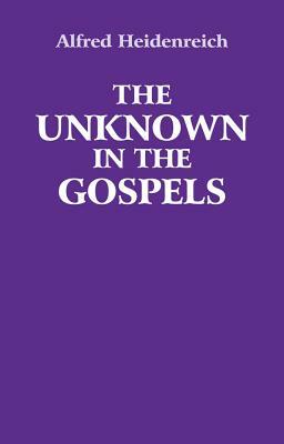 The Unknown in the Gospels by Alfred Heidenreich