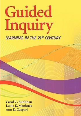 Guided Inquiry: Learning in the 21st Century by Carol C. Kuhlthau