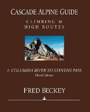 Cascade Alpine Guide: Columbia River to Stevens Pass: Climbing & High Routes by Fred Beckey