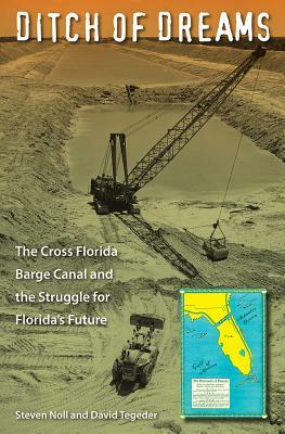 Ditch of Dreams: The Cross Florida Barge Canal and the Struggle for Florida's Future by Steven Noll, David Tegeder