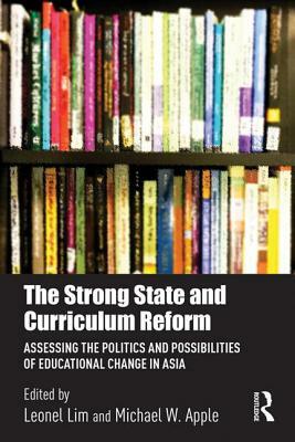 The Strong State and Curriculum Reform: Assessing the Politics and Possibilities of Educational Change in Asia by 