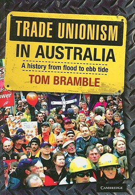 Trade Unionism in Australia: A History from Flood to Ebb Tide by Tom Bramble