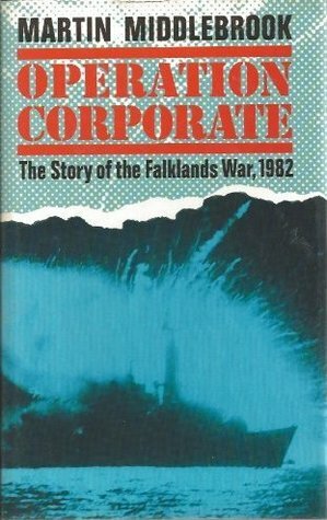 Operation Corporate: The Story of the Falklands War, 1982 by Martin Middlebrook