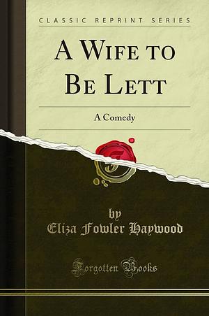 A Wife to Be Lett by Eliza Fowler Haywood