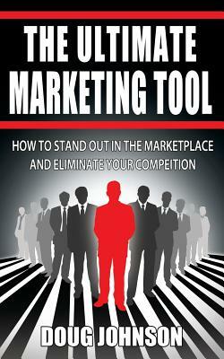 The Ultimate Marketing Tool: How to Stand Out in the Marketplace and Eliminate Your Competition by Doug Johnson