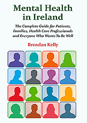 Mental Health in Ireland: The Complete Guide for Patients, Families, Health Care Professionals by Brendan Kelly