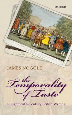 The Temporality of Taste in Eighteenth-Century British Writing by James Noggle