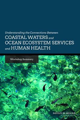 Understanding the Connections Between Coastal Waters and Ocean Ecosystem Services and Human Health: Workshop Summary by Institute of Medicine, Roundtable on Environmental Health Scien, Board on Population Health and Public He