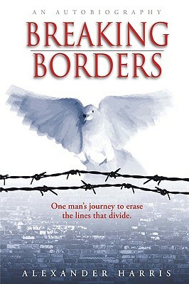 Breaking Borders: One Man's Journey to Erase the Lines That Divide. by Alexander Harris