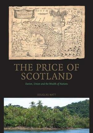 The Price of Scotland: Darien, Union and the Wealth of Nations by Douglas Watt