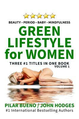 Heal Your Life: Green Lifestyle For Women: Beauty Period Baby Mindfulness by Pilar Bueno, John Hodges