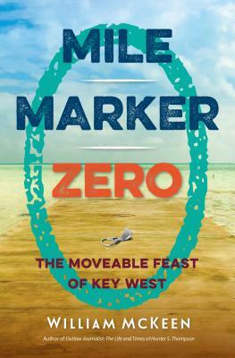 Mile Marker Zero: The Moveable Feast of Key West by William McKeen