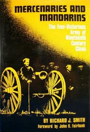 Mercenaries and Mandarins: The Ever-Victorious Army in Nineteenth Century China by Richard J. Smith