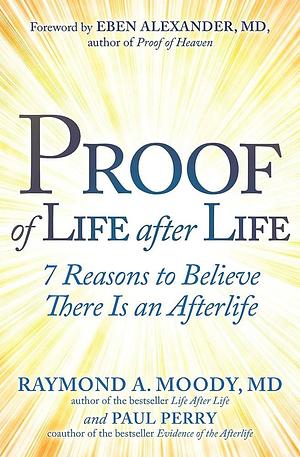 Proof of Life after Life: 7 Reasons to Believe There Is an Afterlife by Raymond Moody, Paul Perry
