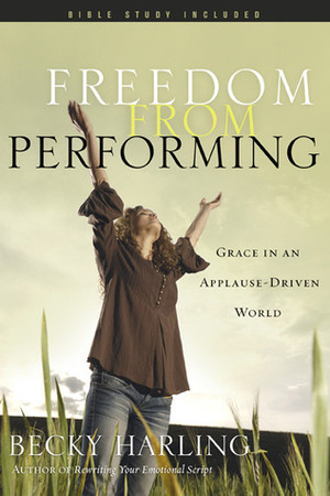 Freedom from Performing: Grace in an Applause-Driven World by Jan Johnson, Becky Harling