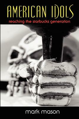 American Idols: Reaching the Starbucks Generation by Mark Mason