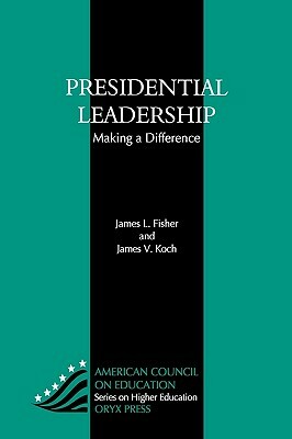 Presidential Leadership: Making a Difference by James V. Koch, James L. Fisher