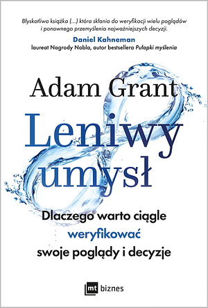 Leniwy umysł. Dlaczego warto ciągle weryfikować swoje poglądy i decyzje by Adam M. Grant