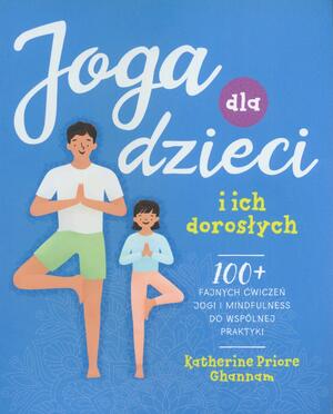 Joga dla dzieci i ich dorosłych. 100+ fajnych ćwiczeń jogi i mindfulness do wspólnej praktyki by Katherine Priore Ghannam