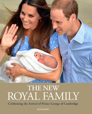 The New Royal Family: Celebrating the Arrival of Prince George of Cambridge by Ian Lloyd