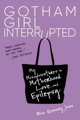 Gotham Girl Interrupted: My Misadventures in Motherhood, Love, and Epilepsy by Alisa Kennedy Jones