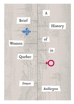 A Brief History of Women in Quebec by Denyse Baillargeon