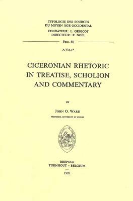 Ciceronian Rhetoric in Treatise, Scholion and Commentary by John O. Ward