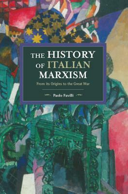 The History of Italian Marxism: From Its Origins to the Great War by Paolo Favilli