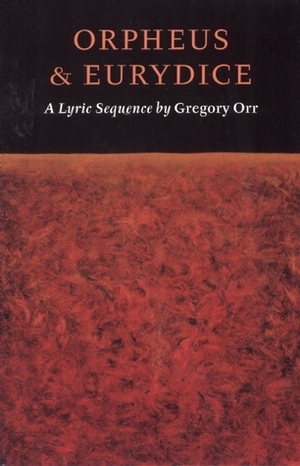 Orpheus & Eurydice: A Lyric Sequence by Gregory Orr