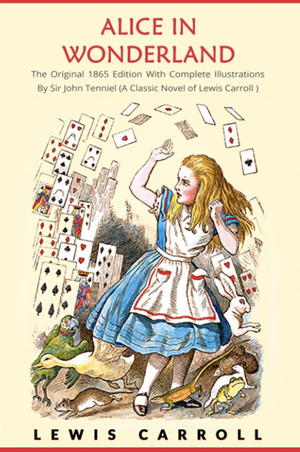 Alice in Wonderland: The Original 1865 Edition With Complete Illustrations By Sir John Tenniel (A Classic Novel of Lewis Carroll): Alice's Adventures in Wonderland. by Lewis Carroll